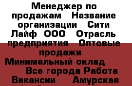 Менеджер по продажам › Название организации ­ Сити Лайф, ООО › Отрасль предприятия ­ Оптовые продажи › Минимальный оклад ­ 50 000 - Все города Работа » Вакансии   . Амурская обл.,Архаринский р-н